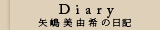 Diary 矢嶋美由希の日記